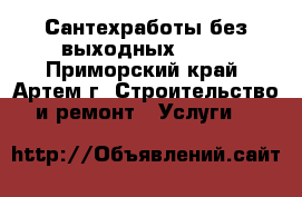 Сантехработы без выходных!!!   - Приморский край, Артем г. Строительство и ремонт » Услуги   